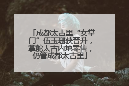 成都太古里“女掌门”伍玉珊获晋升，掌舵太古内地零售，仍管成都太古里