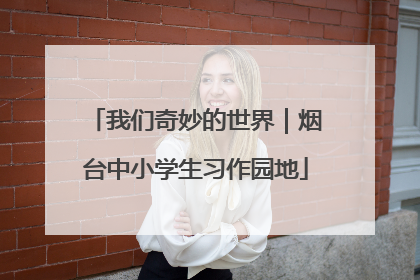 我们奇妙的世界｜烟台中小学生习作园地