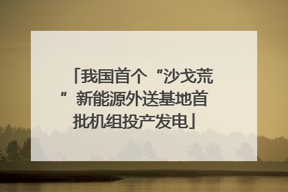 我国首个“沙戈荒”新能源外送基地首批机组投产发电