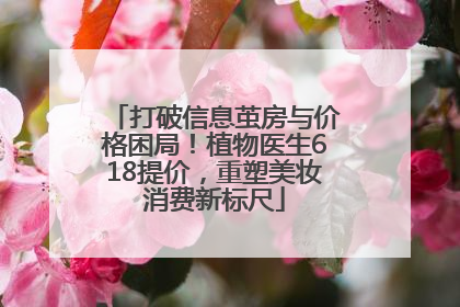 打破信息茧房与价格困局！植物医生618提价，重塑美妆消费新标尺