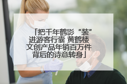 把千年鹤影“装”进游客行囊 黄鹤楼文创产品年销百万件背后的诗意转身