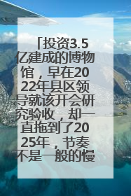投资3.5亿建成的博物馆，早在2022年县区领导就该开会研究验收，却一直拖到了2025年，节奏不是一般的慢！