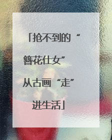 抢不到的“簪花仕女” 从古画“走”进生活