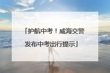 护航中考！威海交警发布中考出行提示