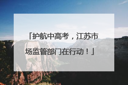 护航中高考，江苏市场监管部门在行动！