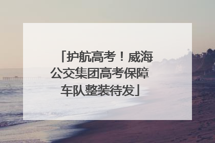 护航高考！威海公交集团高考保障车队整装待发