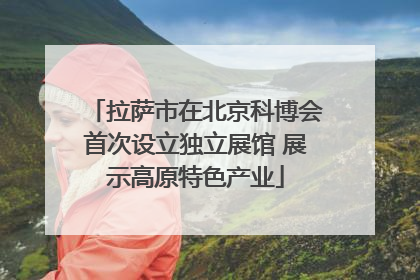 拉萨市在北京科博会首次设立独立展馆 展示高原特色产业