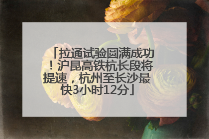 拉通试验圆满成功！沪昆高铁杭长段将提速，杭州至长沙最快3小时12分