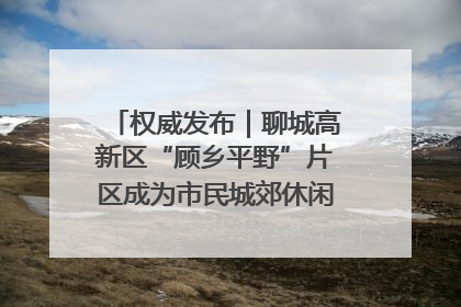权威发布｜聊城高新区“顾乡平野”片区成为市民城郊休闲全新目的地