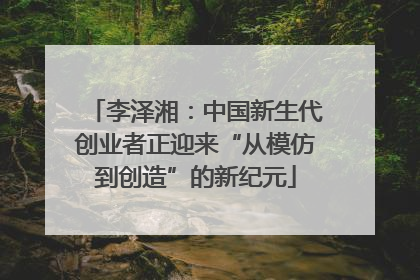 李泽湘：中国新生代创业者正迎来“从模仿到创造”的新纪元
