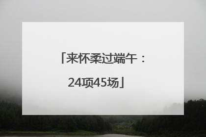 来怀柔过端午：24项45场
