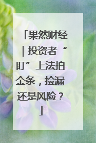 果然财经｜投资者“盯”上法拍金条，捡漏还是风险？