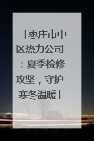 枣庄市中区热力公司：夏季检修攻坚，守护寒冬温暖