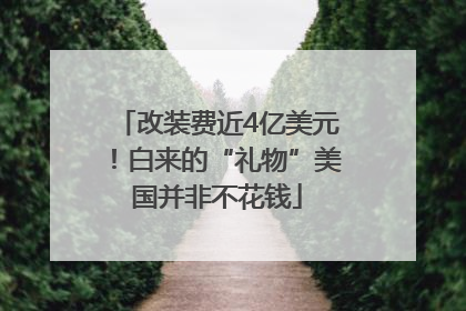 改装费近4亿美元！白来的“礼物”美国并非不花钱
