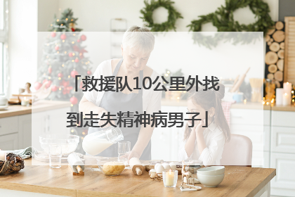 救援队10公里外找到走失精神病男子