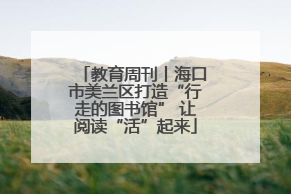 教育周刊丨海口市美兰区打造“行走的图书馆” 让阅读“活”起来