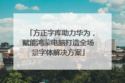 方正字库助力华为，赋能鸿蒙电脑打造全场景字体解决方案