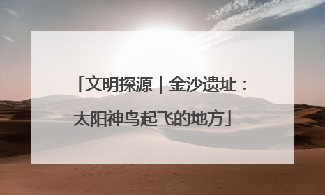 文明探源｜金沙遗址：太阳神鸟起飞的地方