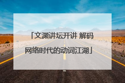 文渊讲坛开讲 解码网络时代的动词江湖