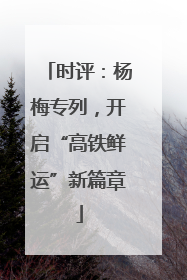时评：杨梅专列，开启“高铁鲜运”新篇章