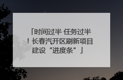 时间过半 任务过半！长春汽开区刷新项目建设“进度条”