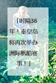 时隔36年！秦皇岛将再次举办洲际帆船赛事！