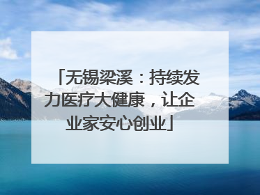 无锡梁溪：持续发力医疗大健康，让企业家安心创业