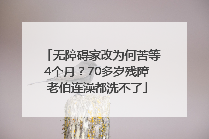 无障碍家改为何苦等4个月？70多岁残障老伯连澡都洗不了