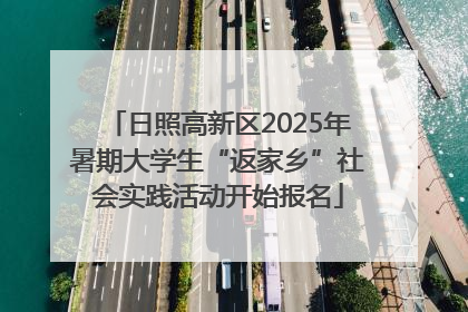 日照高新区2025年暑期大学生“返家乡”社会实践活动开始报名