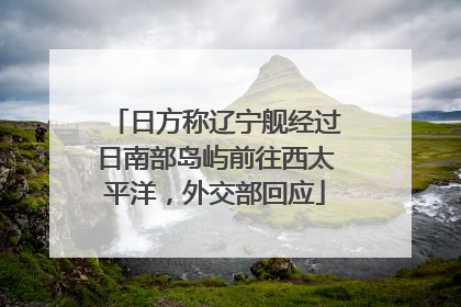 日方称辽宁舰经过日南部岛屿前往西太平洋，外交部回应