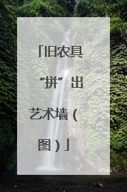 旧农具“拼”出艺术墙（图）