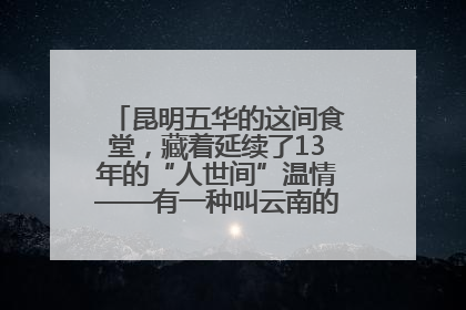 昆明五华的这间食堂，藏着延续了13年的“人世间”温情——有一种叫云南的生活之365天