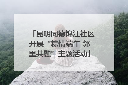 昆明同德锦江社区开展“粽情端午 邻里共融”主题活动
