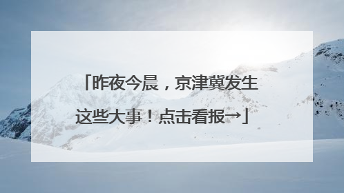 昨夜今晨，京津冀发生这些大事！点击看报→