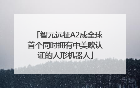 智元远征A2成全球首个同时拥有中美欧认证的人形机器人