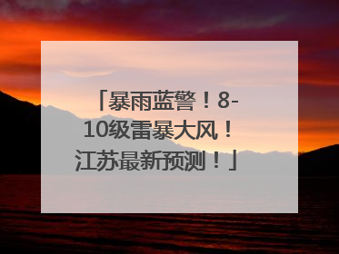 暴雨蓝警！8-10级雷暴大风！江苏最新预测！