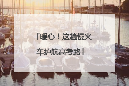 暖心！这趟慢火车护航高考路