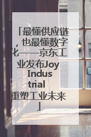 最懂供应链，也最懂数字化——京东工业发布Joy Industrial 重塑工业未来