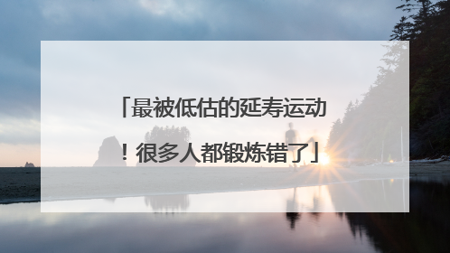 最被低估的延寿运动！很多人都锻炼错了