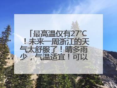 最高温仅有27℃！未来一周浙江的天气太舒服了！晴多雨少，气温适宜！可以洗洗晒晒了