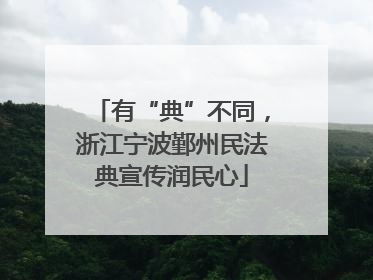 有“典”不同，浙江宁波鄞州民法典宣传润民心