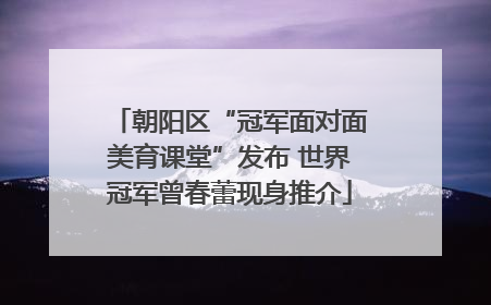 朝阳区“冠军面对面美育课堂”发布 世界冠军曾春蕾现身推介