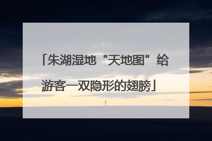 朱湖湿地“天地图”给游客一双隐形的翅膀