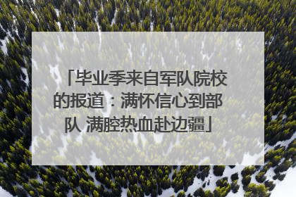 毕业季来自军队院校的报道：满怀信心到部队 满腔热血赴边疆