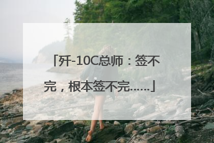 歼-10C总师：签不完，根本签不完……