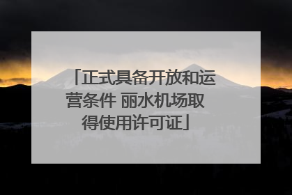 正式具备开放和运营条件 丽水机场取得使用许可证