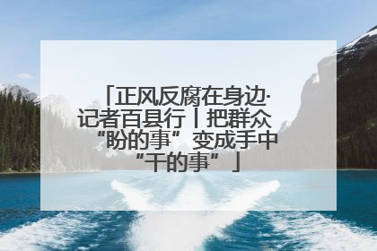 正风反腐在身边·记者百县行丨把群众“盼的事”变成手中“干的事”