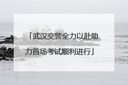 武汉交警全力以赴助力首场考试顺利进行
