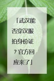 武汉能否穿汉服拍身份证？官方回应来了