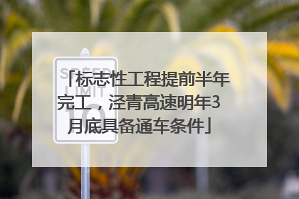 标志性工程提前半年完工，泾青高速明年3月底具备通车条件